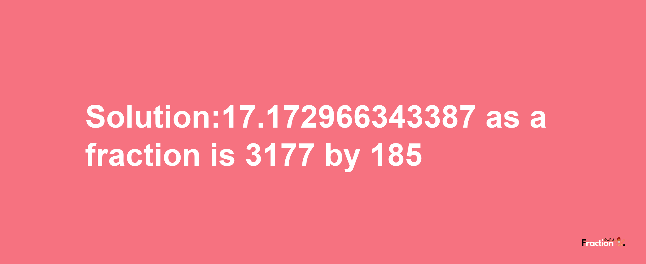 Solution:17.172966343387 as a fraction is 3177/185