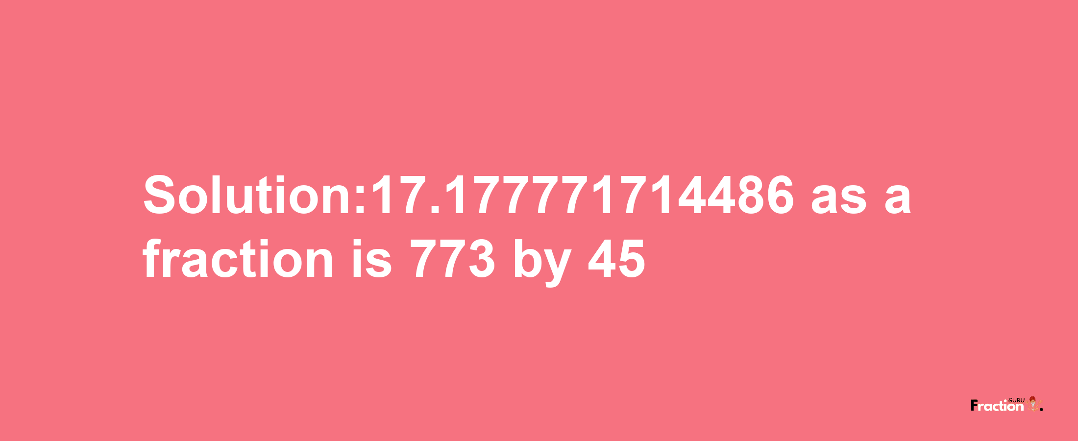 Solution:17.177771714486 as a fraction is 773/45