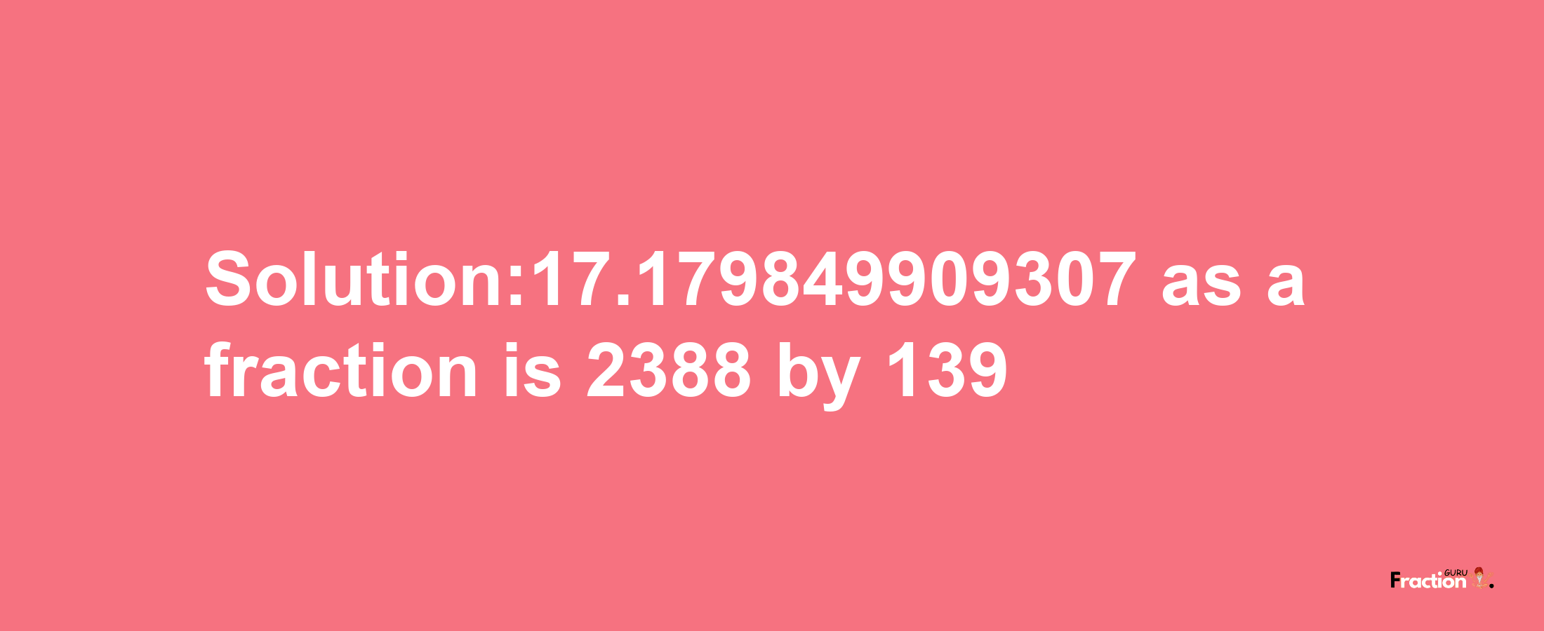 Solution:17.179849909307 as a fraction is 2388/139