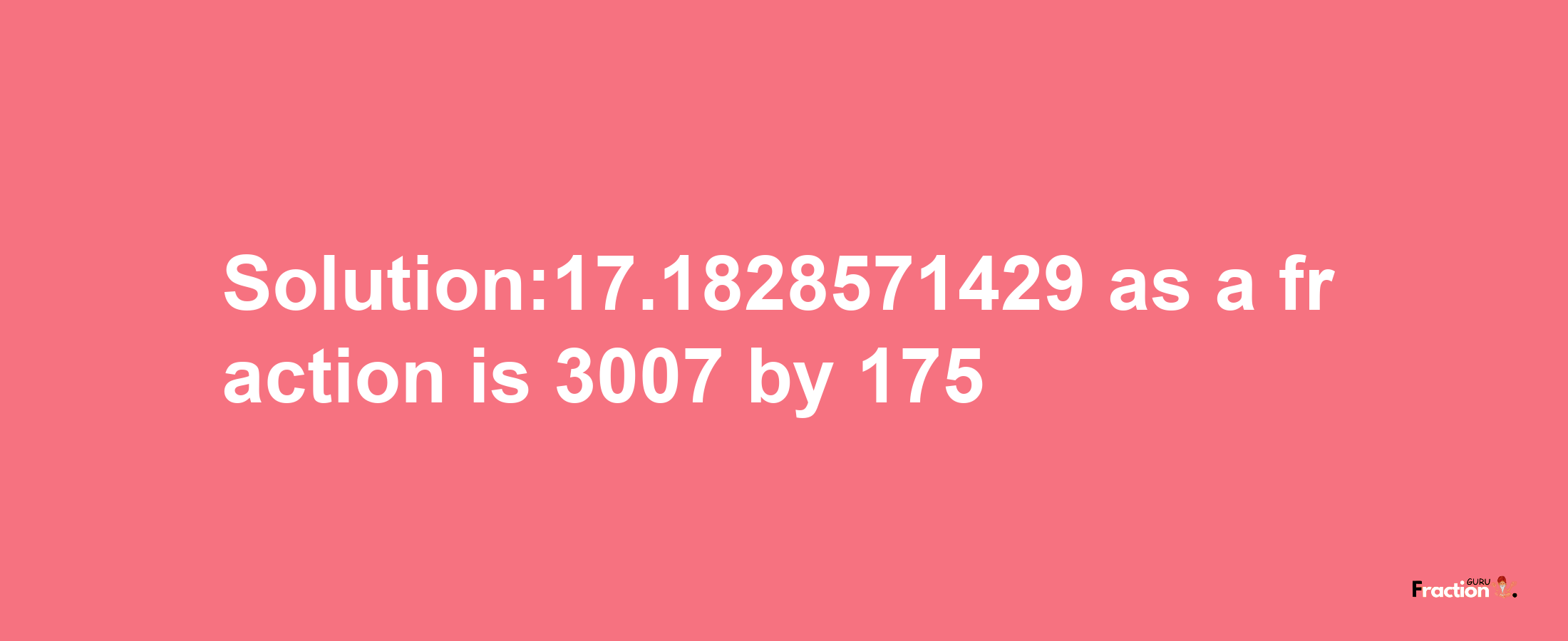 Solution:17.1828571429 as a fraction is 3007/175