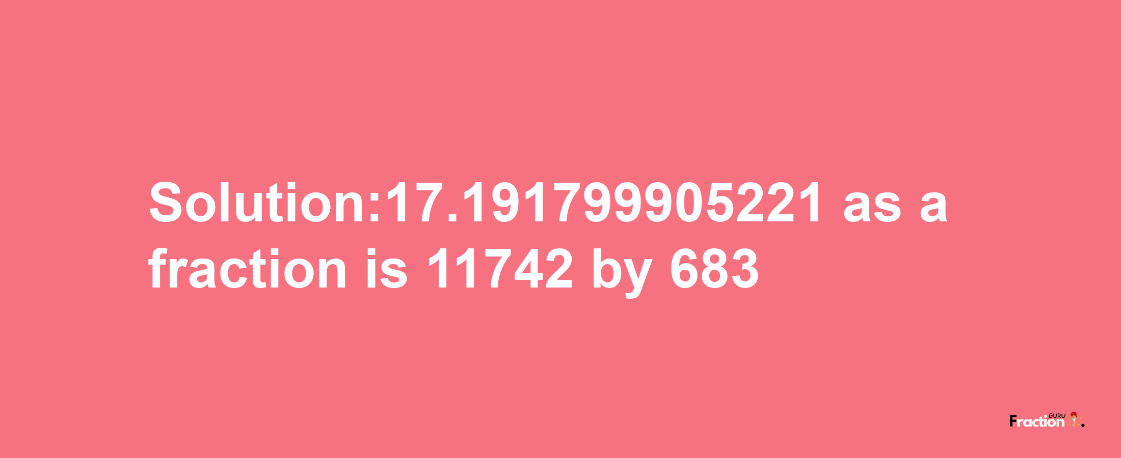 Solution:17.191799905221 as a fraction is 11742/683