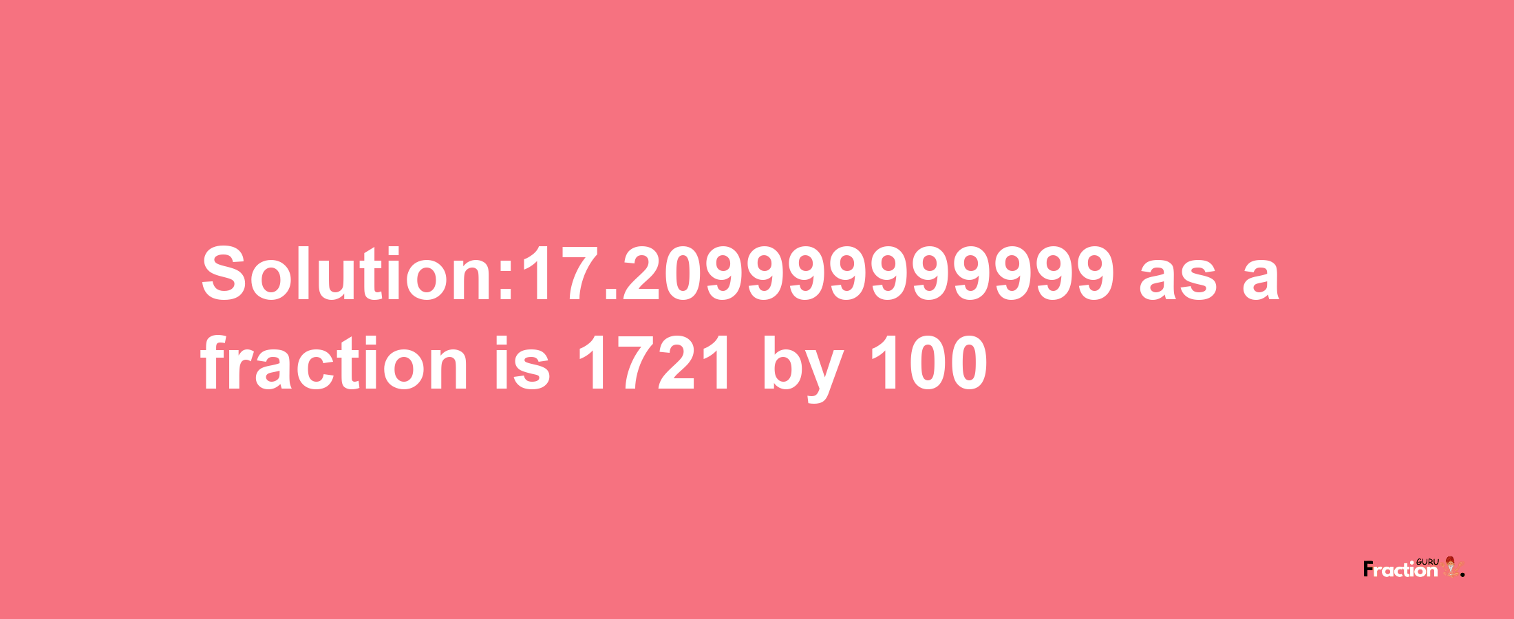 Solution:17.209999999999 as a fraction is 1721/100