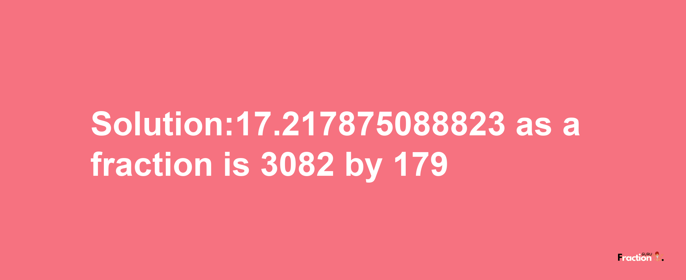 Solution:17.217875088823 as a fraction is 3082/179