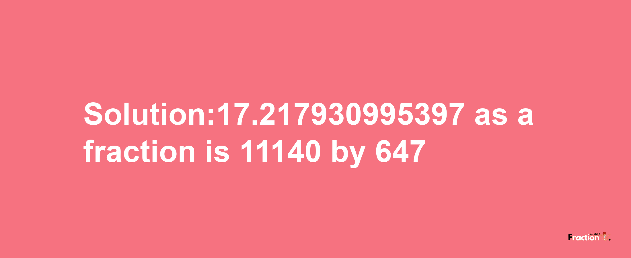 Solution:17.217930995397 as a fraction is 11140/647