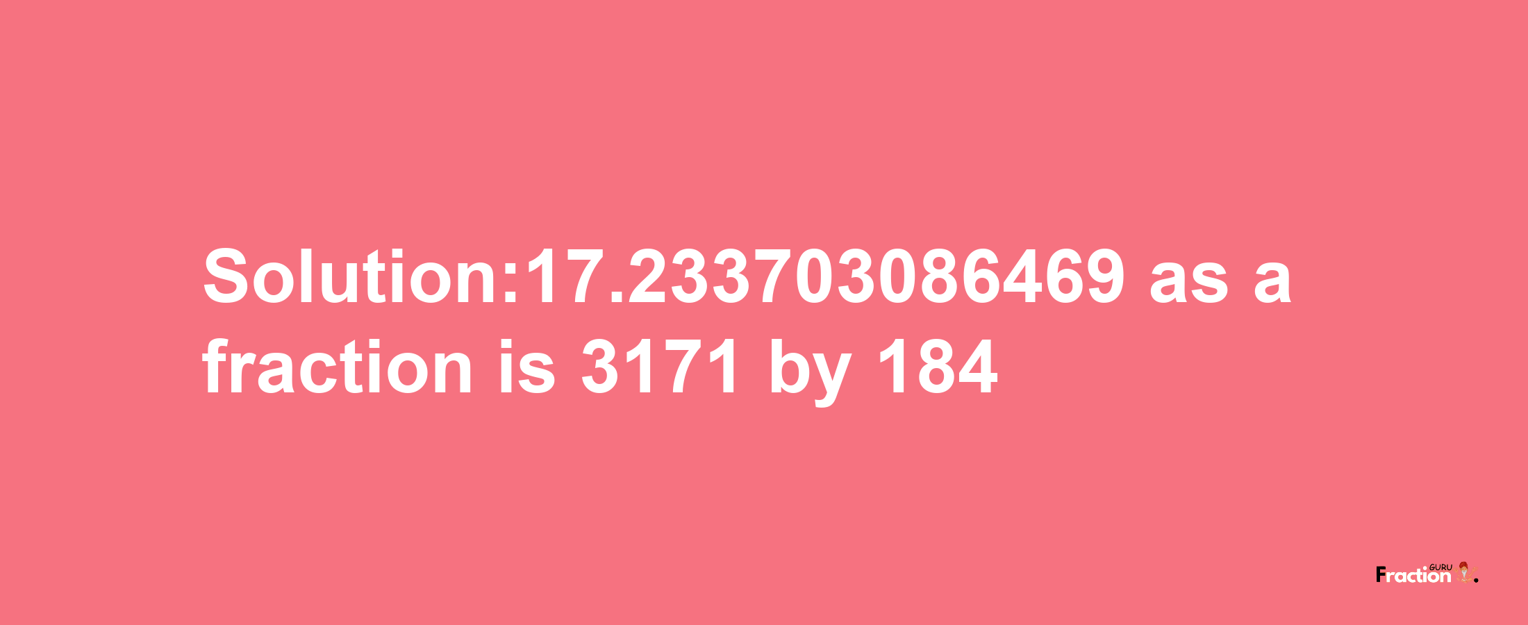 Solution:17.233703086469 as a fraction is 3171/184