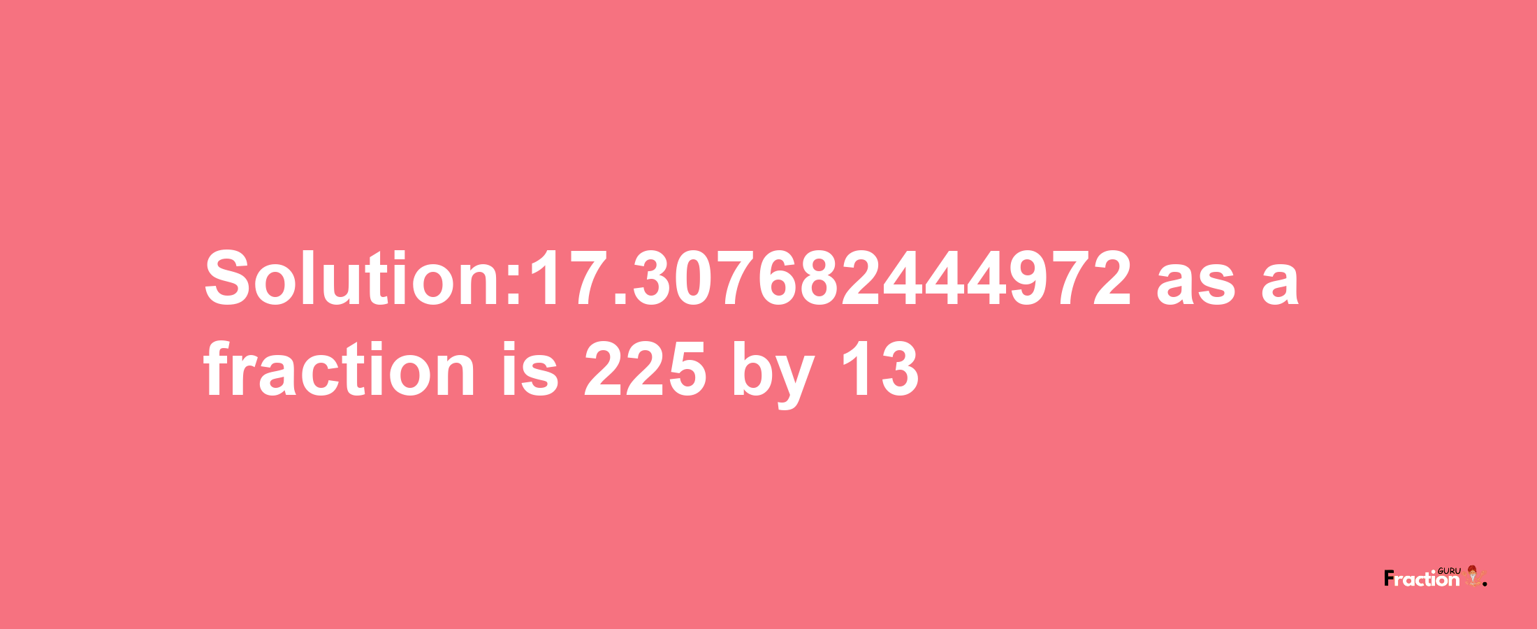 Solution:17.307682444972 as a fraction is 225/13