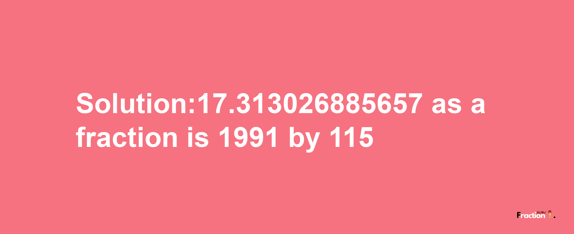 Solution:17.313026885657 as a fraction is 1991/115