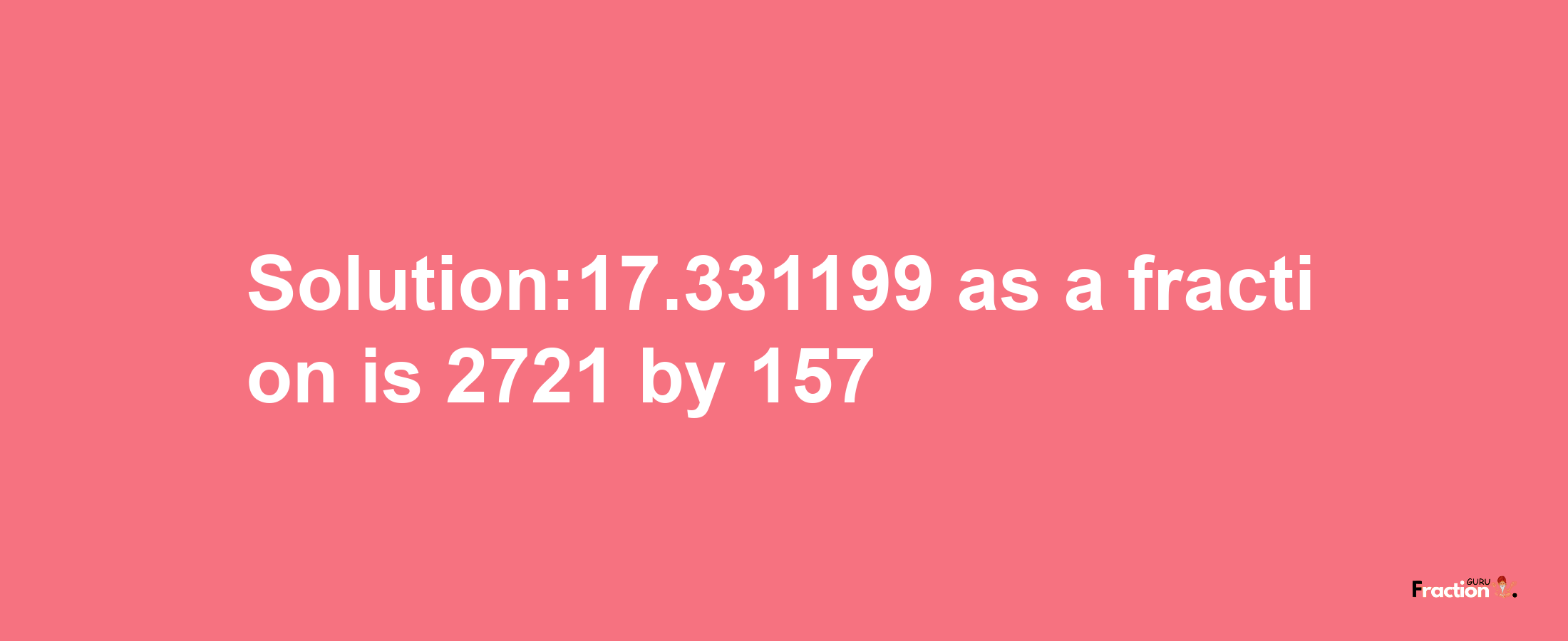 Solution:17.331199 as a fraction is 2721/157