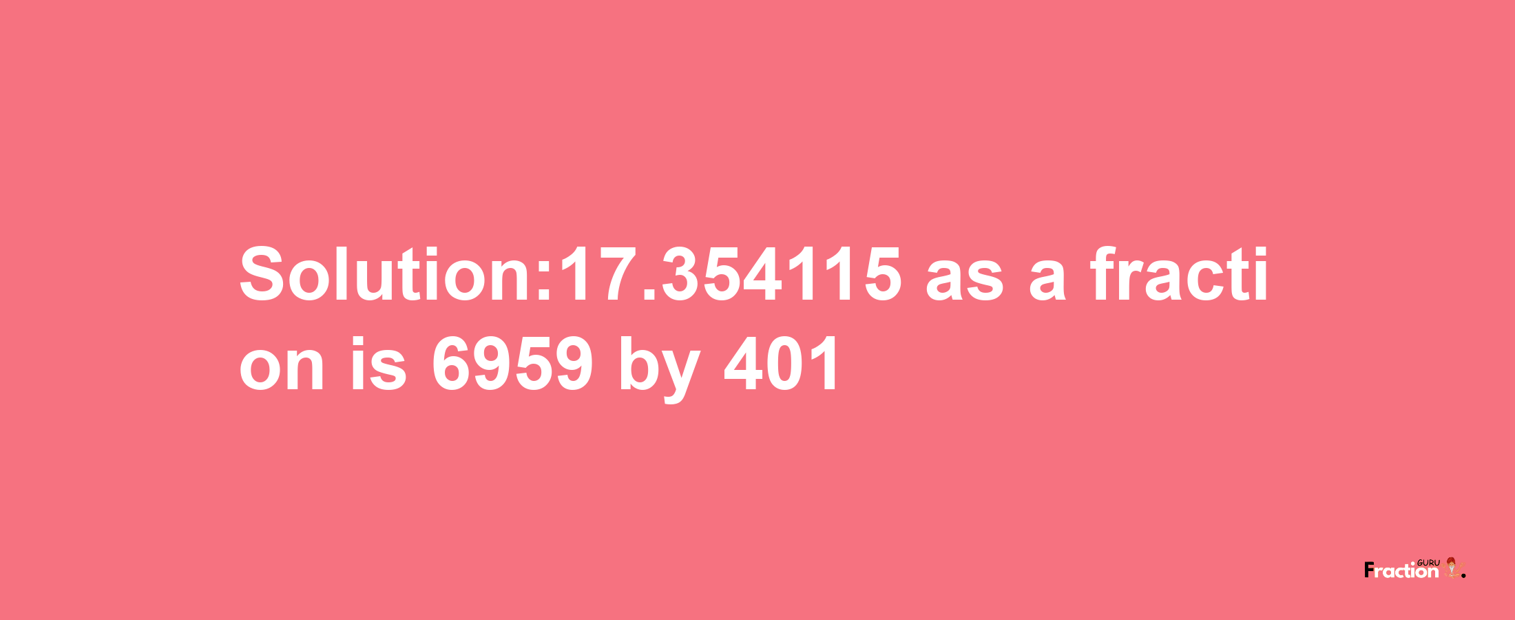 Solution:17.354115 as a fraction is 6959/401