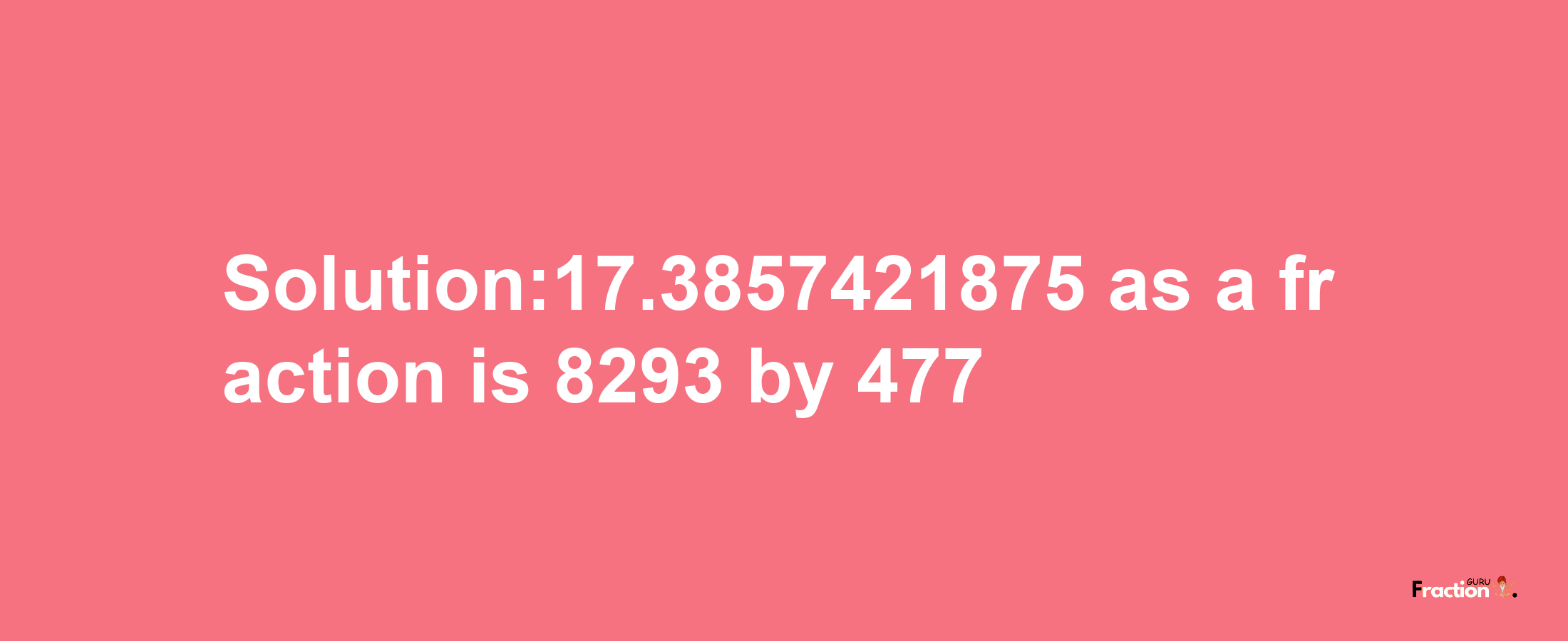 Solution:17.3857421875 as a fraction is 8293/477