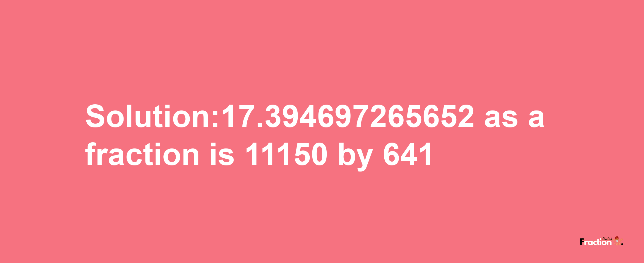 Solution:17.394697265652 as a fraction is 11150/641