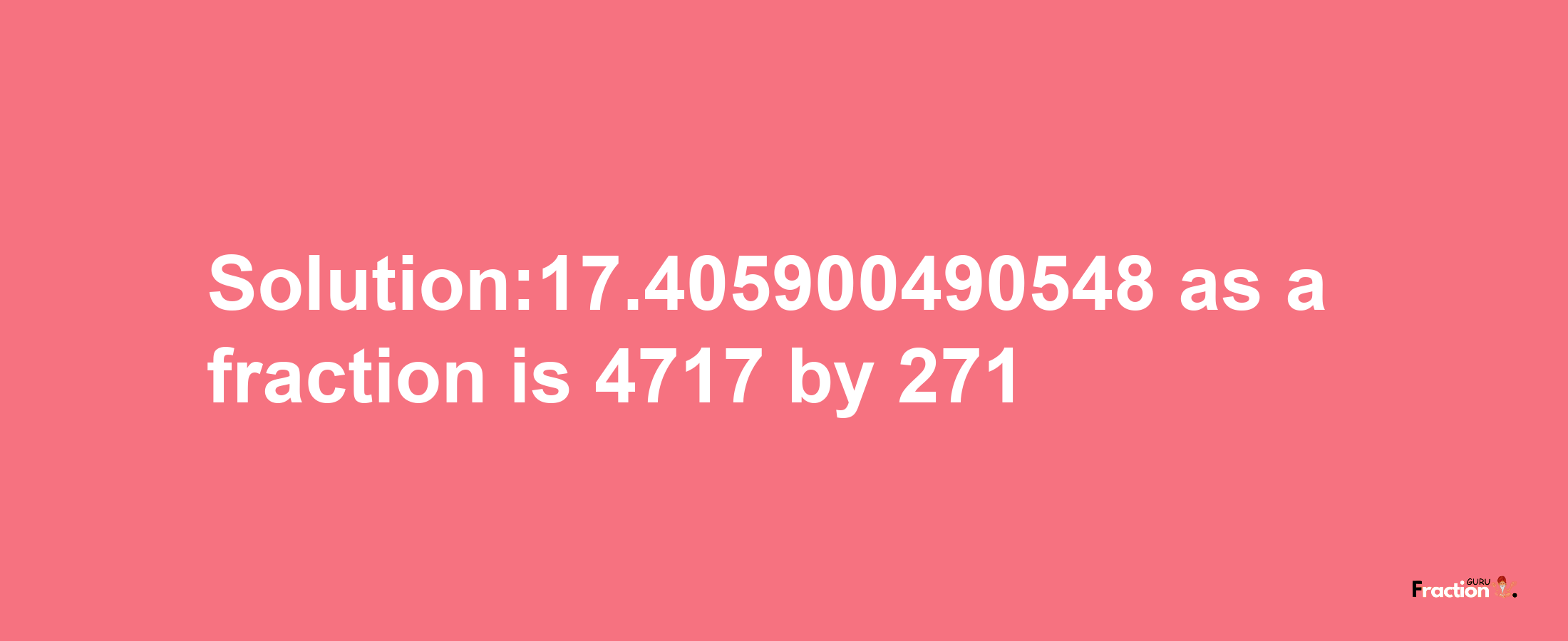 Solution:17.405900490548 as a fraction is 4717/271