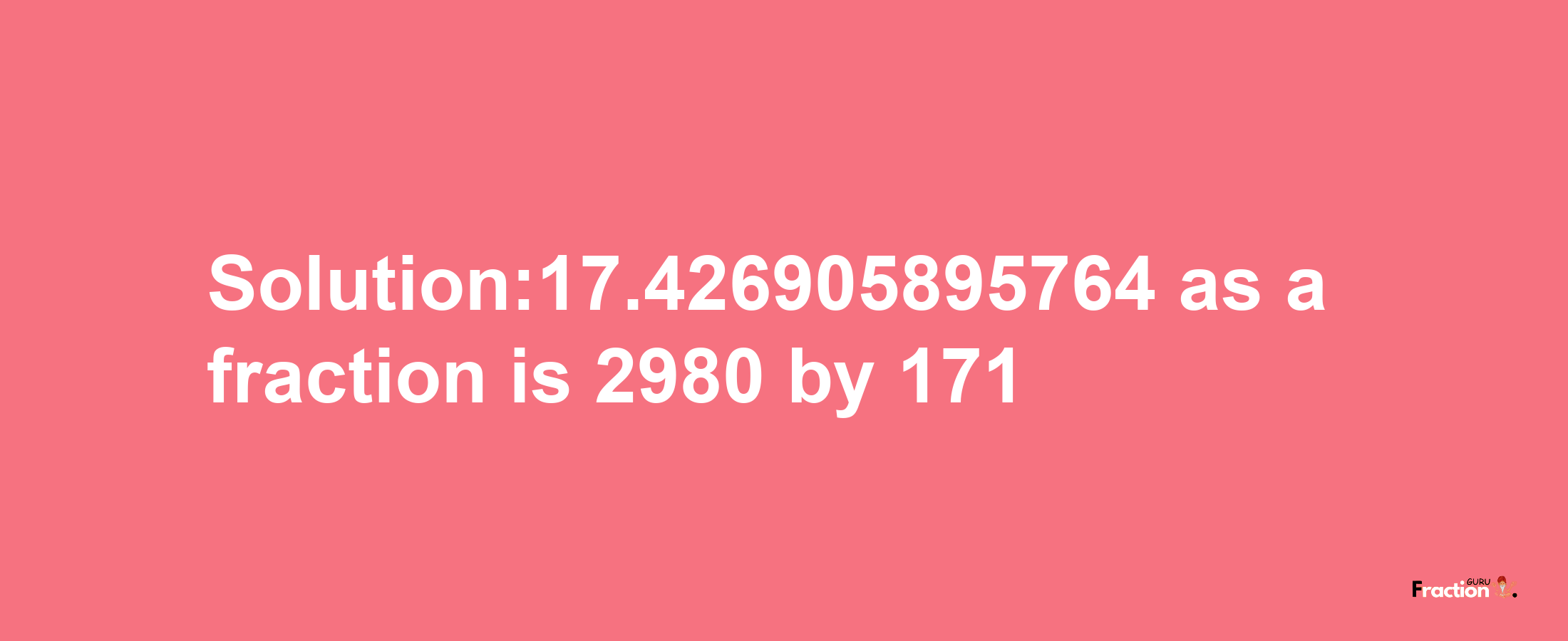 Solution:17.426905895764 as a fraction is 2980/171