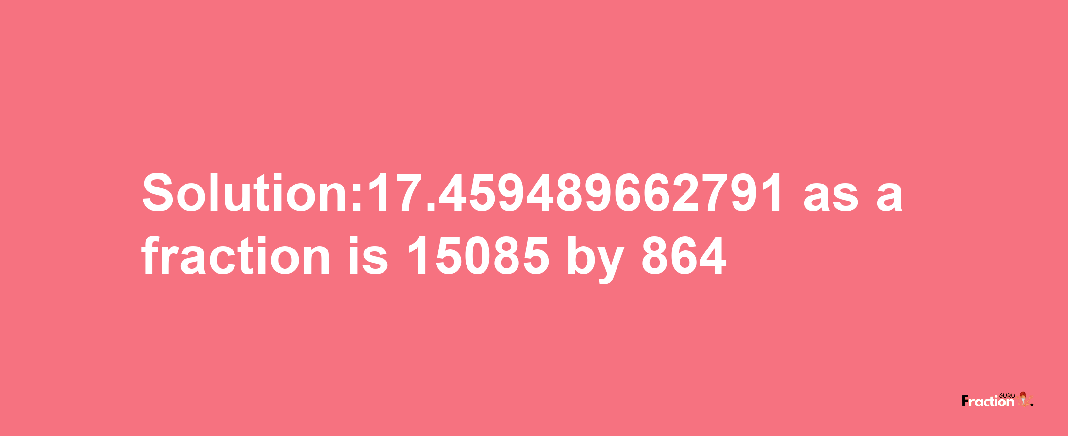 Solution:17.459489662791 as a fraction is 15085/864