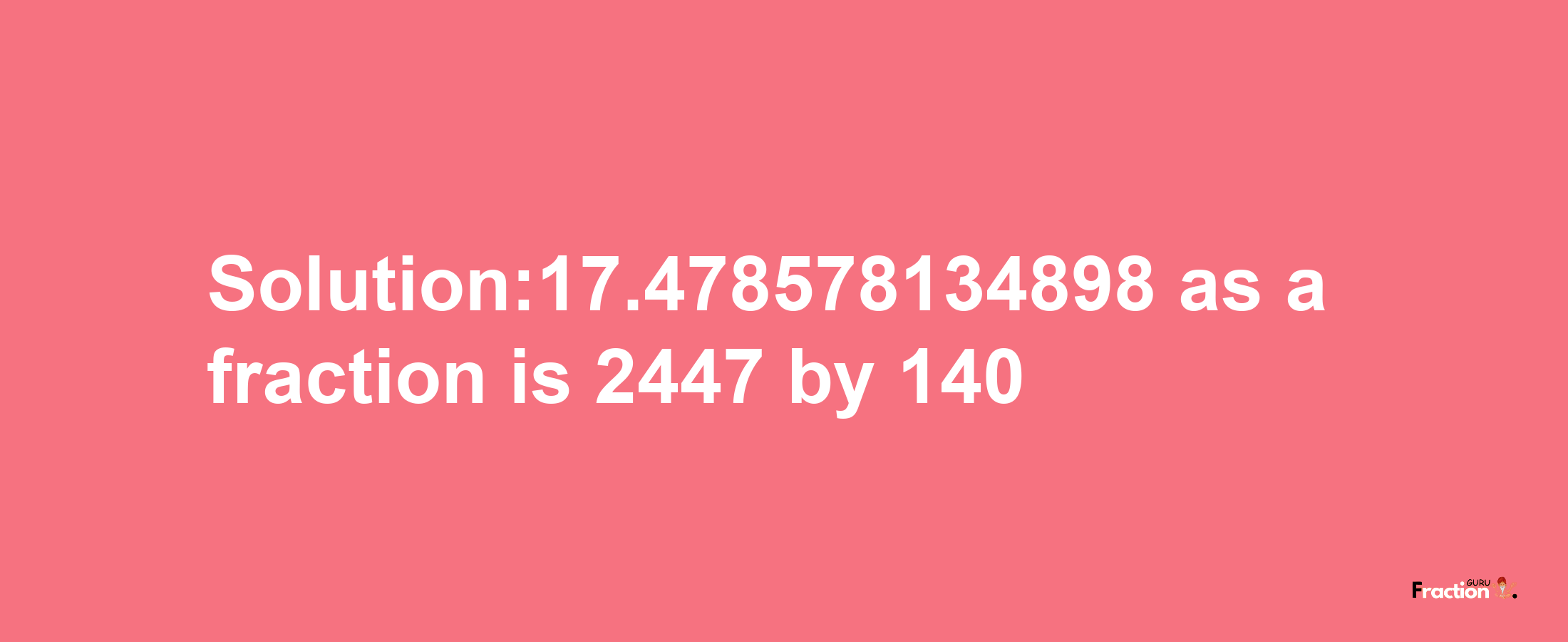 Solution:17.478578134898 as a fraction is 2447/140