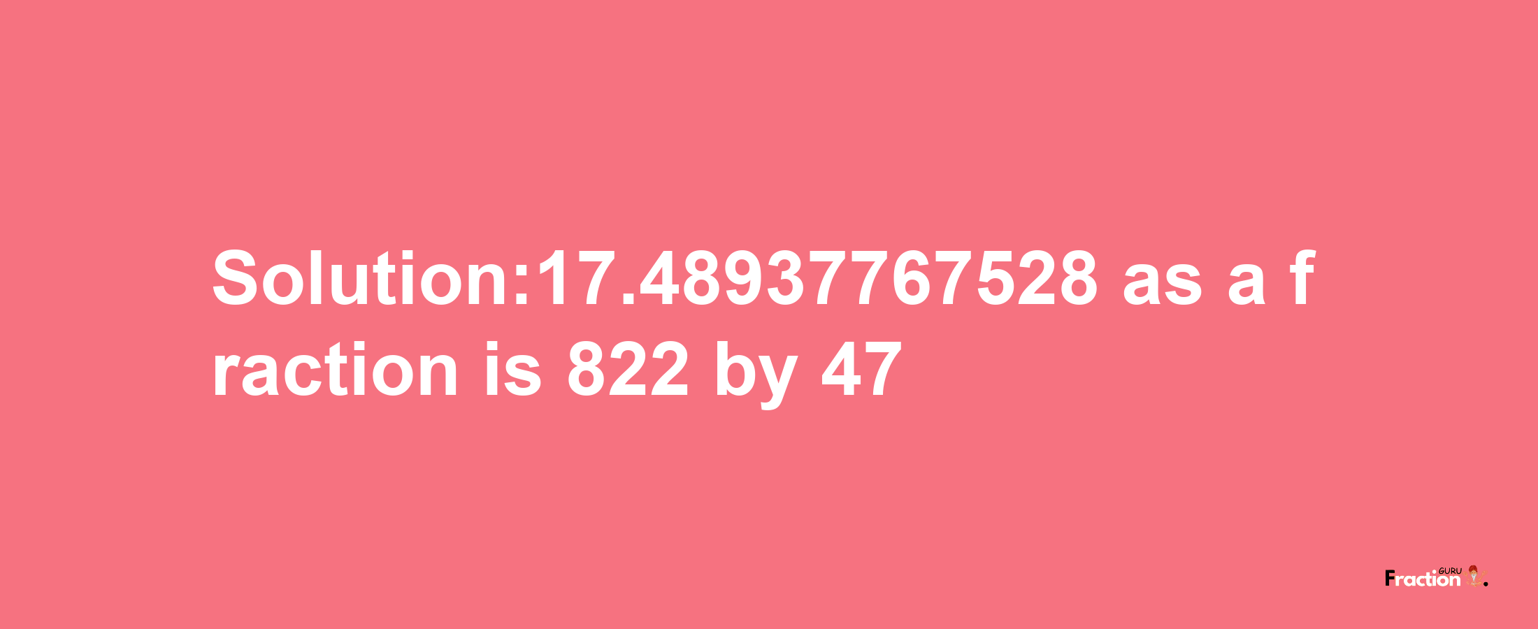 Solution:17.48937767528 as a fraction is 822/47