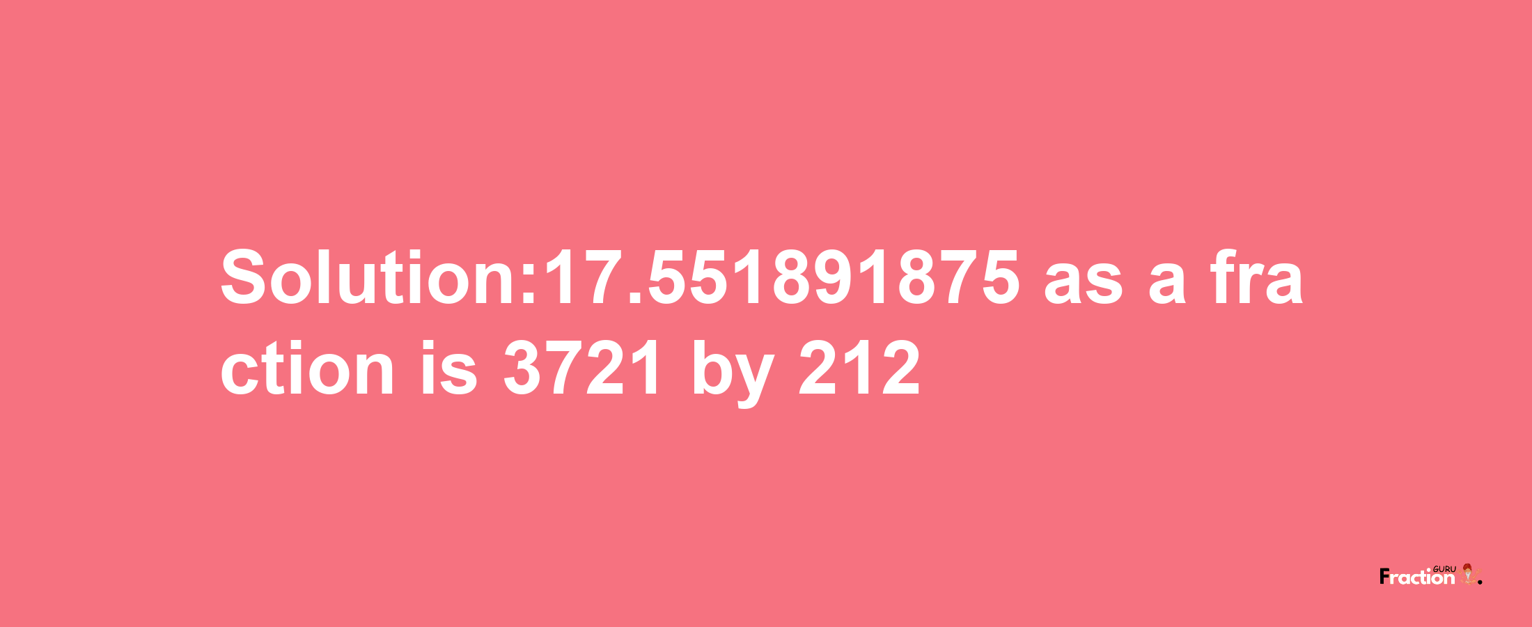 Solution:17.551891875 as a fraction is 3721/212