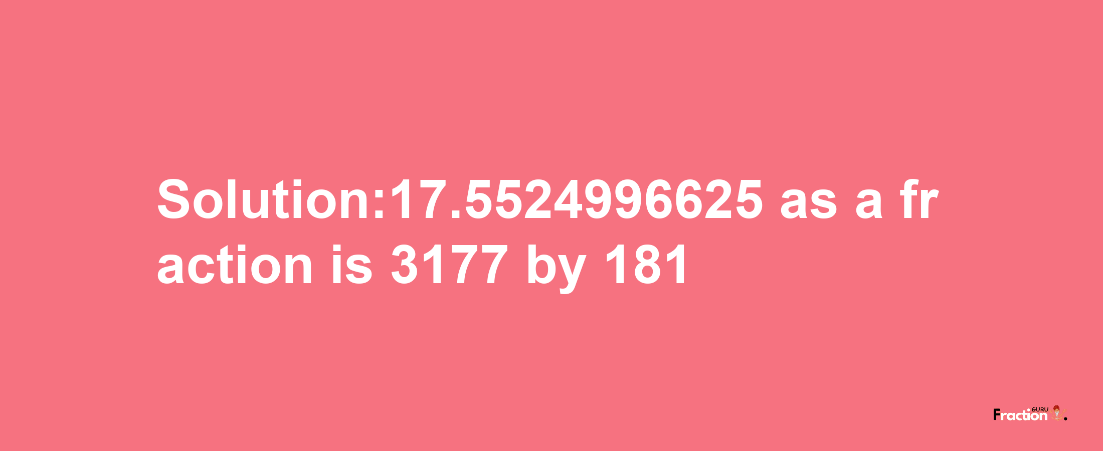 Solution:17.5524996625 as a fraction is 3177/181