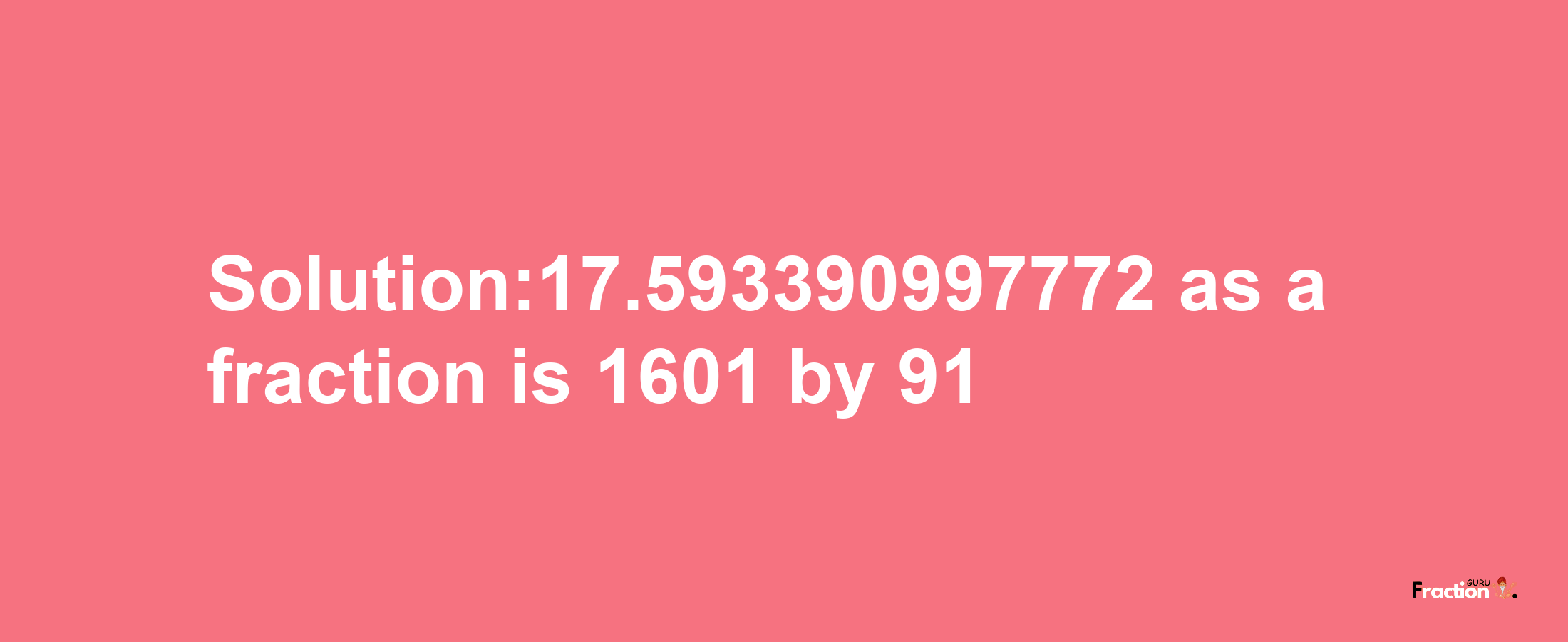 Solution:17.593390997772 as a fraction is 1601/91