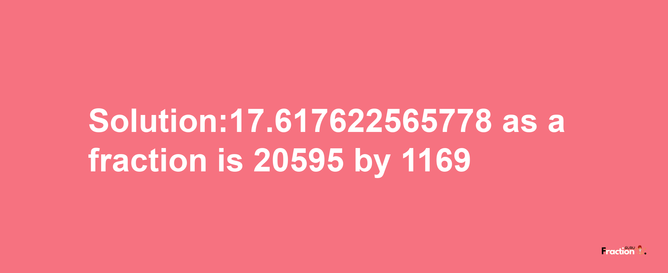 Solution:17.617622565778 as a fraction is 20595/1169