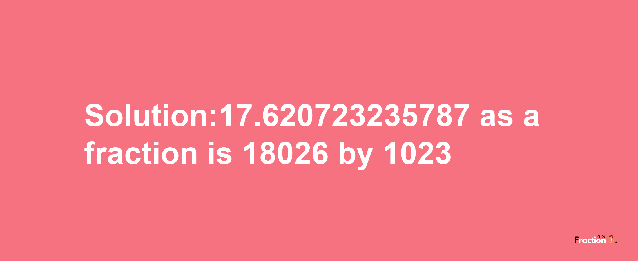 Solution:17.620723235787 as a fraction is 18026/1023