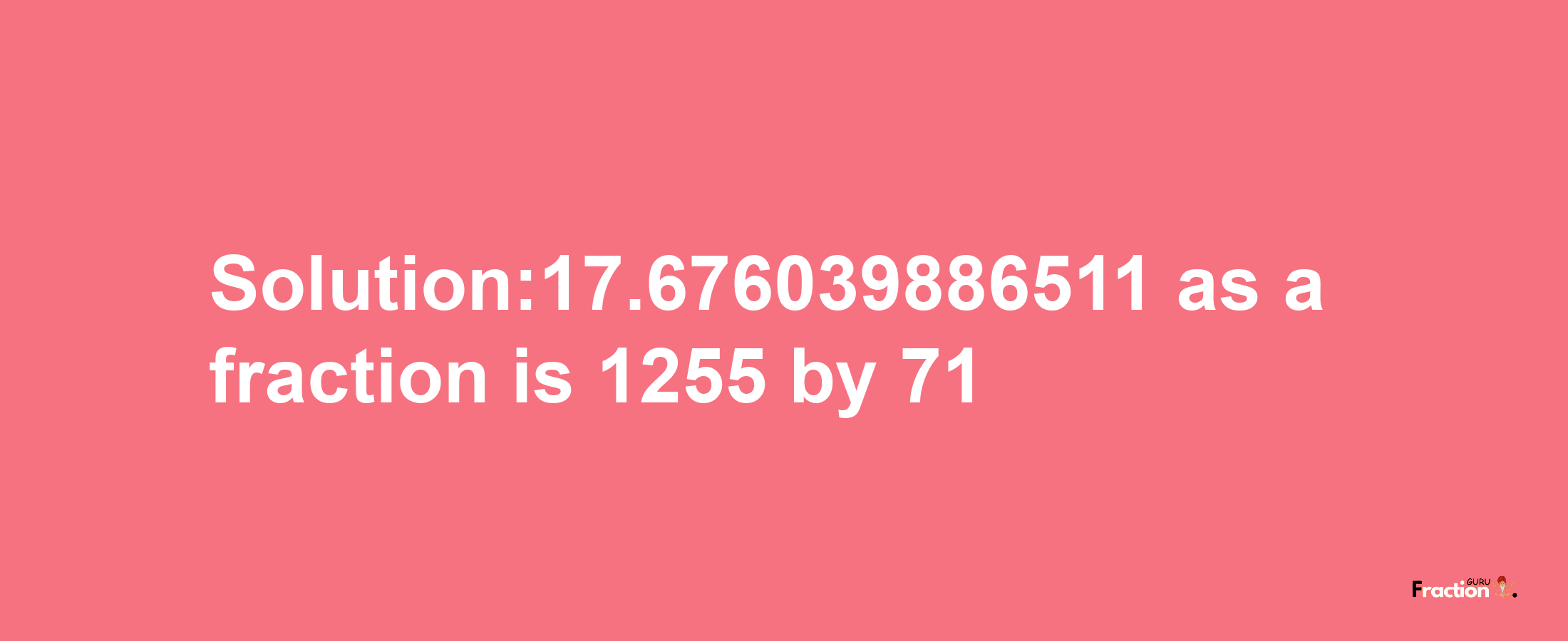 Solution:17.676039886511 as a fraction is 1255/71