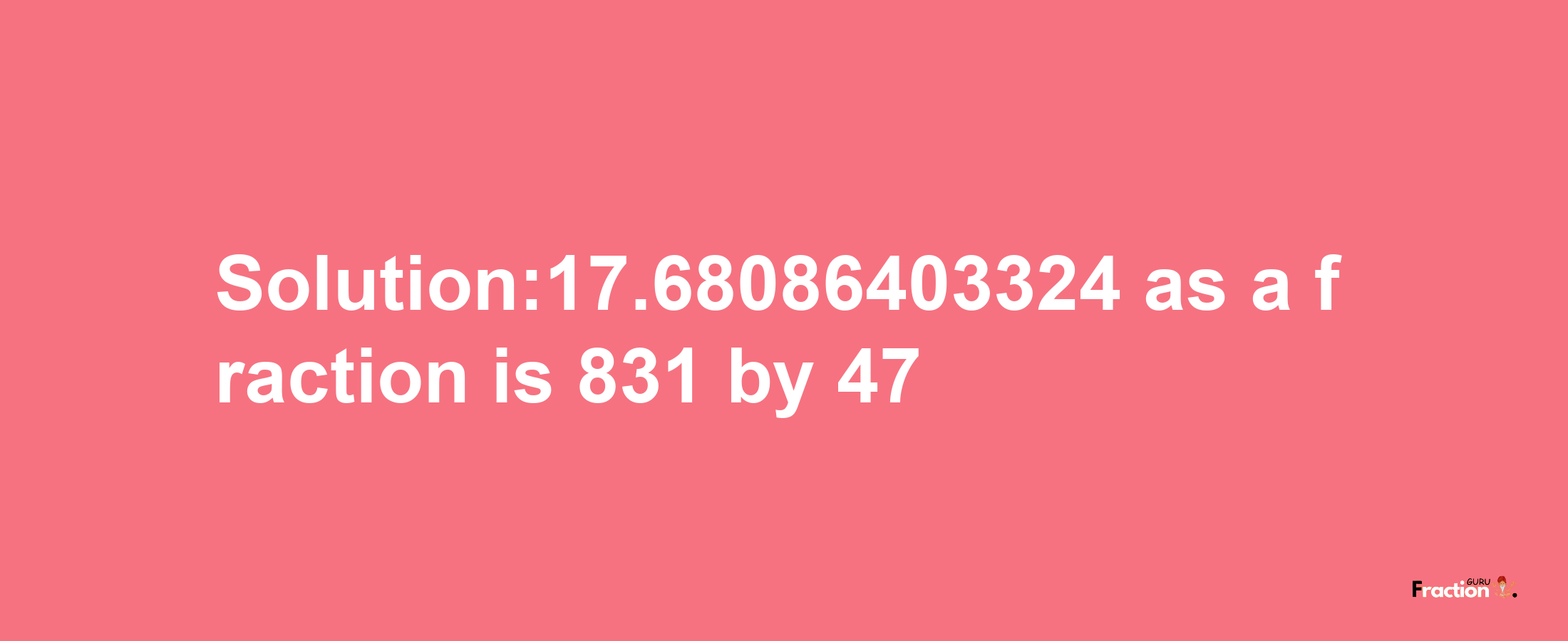 Solution:17.68086403324 as a fraction is 831/47