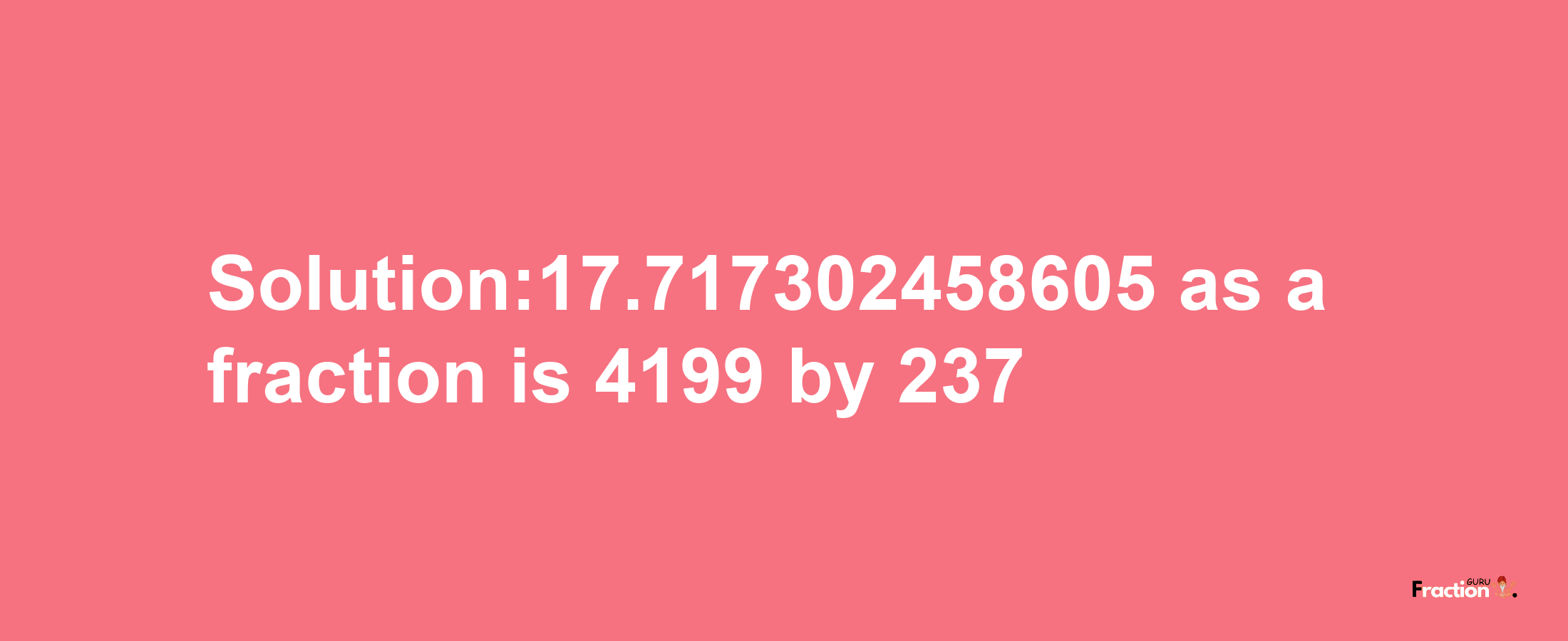 Solution:17.717302458605 as a fraction is 4199/237