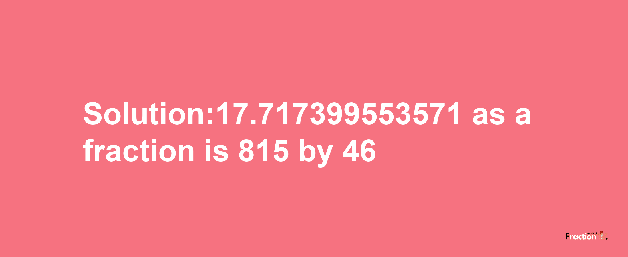 Solution:17.717399553571 as a fraction is 815/46