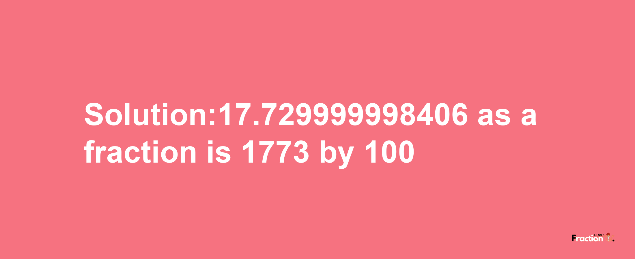 Solution:17.729999998406 as a fraction is 1773/100