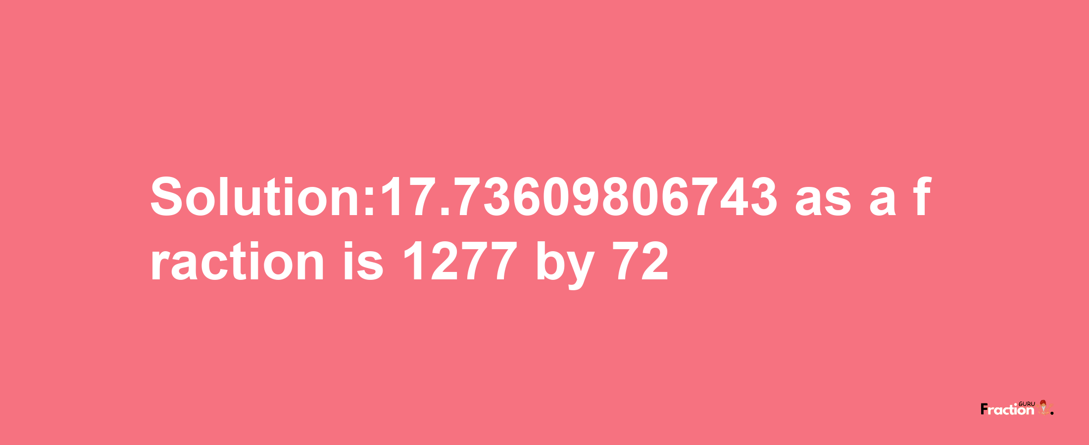 Solution:17.73609806743 as a fraction is 1277/72