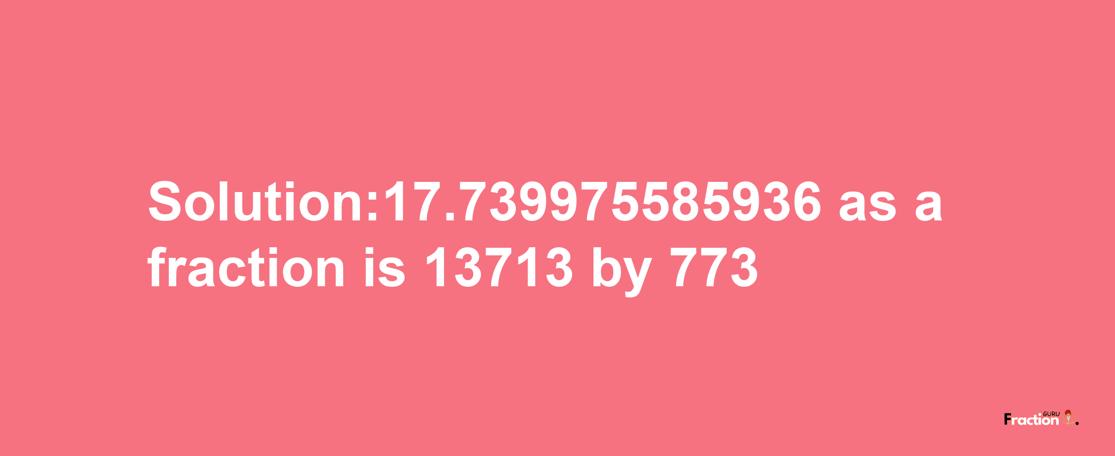 Solution:17.739975585936 as a fraction is 13713/773