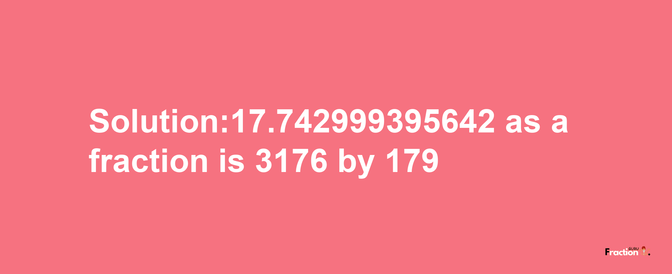 Solution:17.742999395642 as a fraction is 3176/179