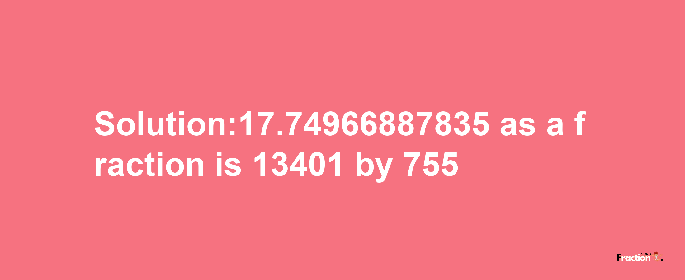 Solution:17.74966887835 as a fraction is 13401/755