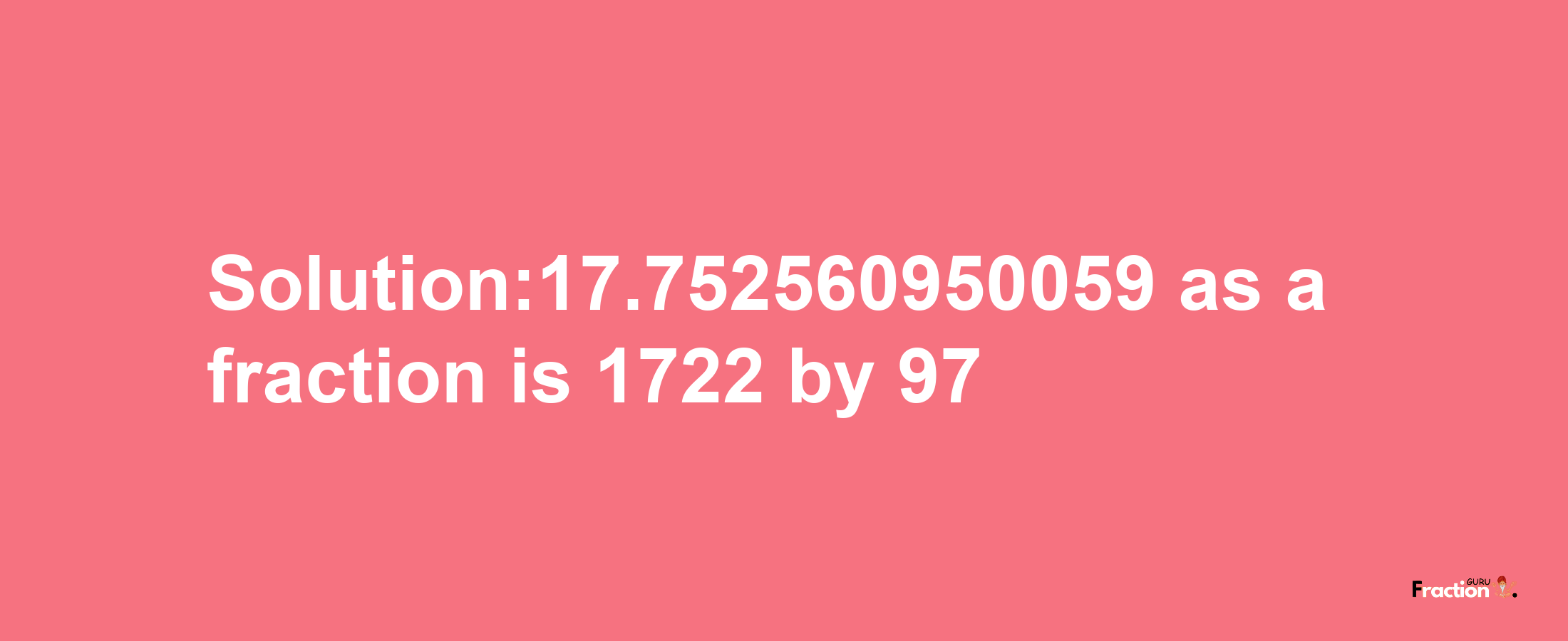 Solution:17.752560950059 as a fraction is 1722/97