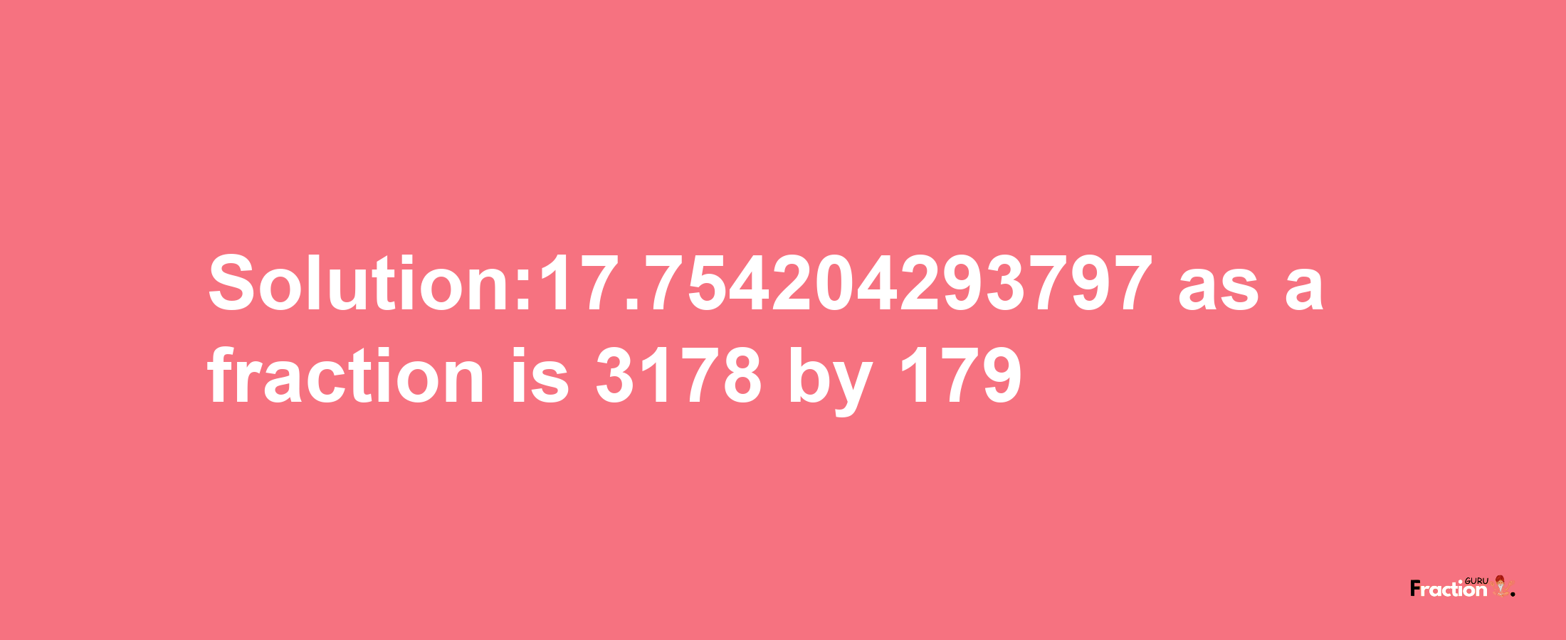 Solution:17.754204293797 as a fraction is 3178/179