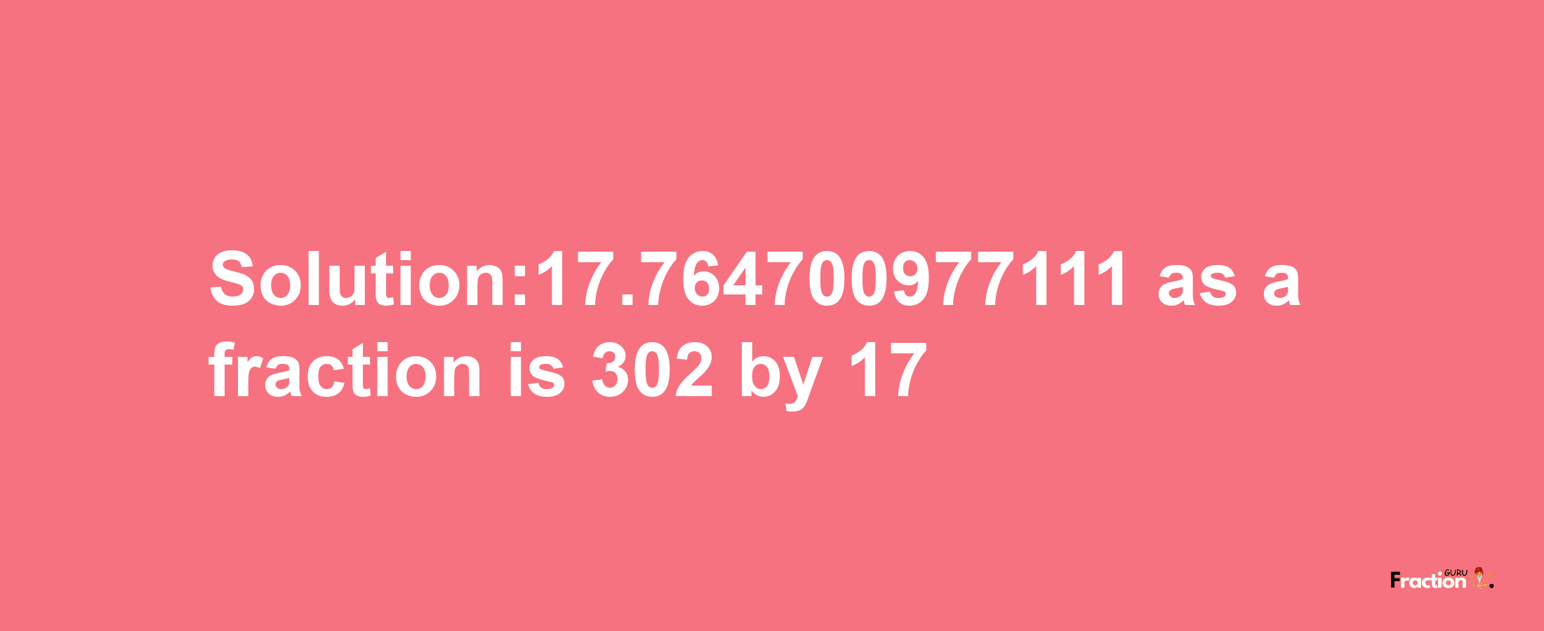 Solution:17.764700977111 as a fraction is 302/17