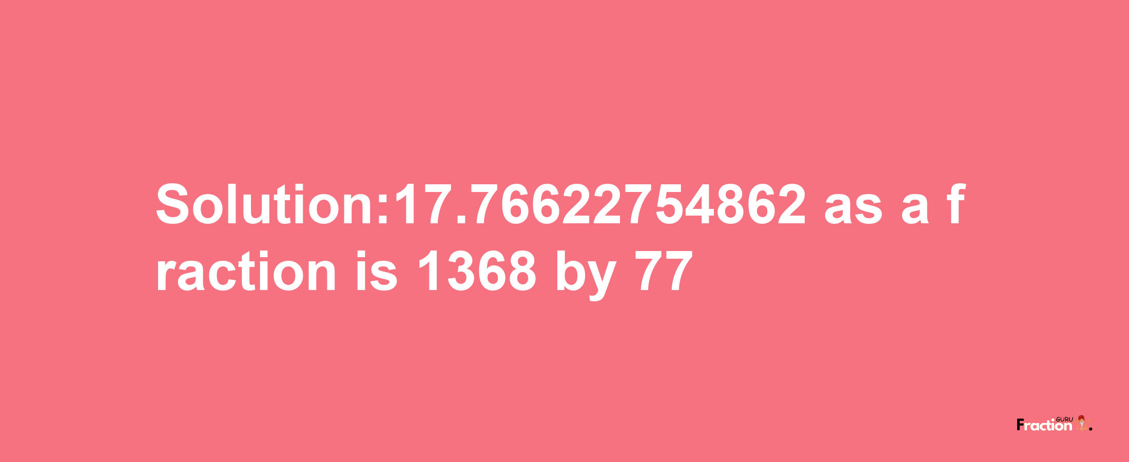 Solution:17.76622754862 as a fraction is 1368/77