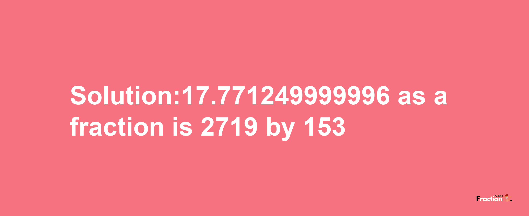 Solution:17.771249999996 as a fraction is 2719/153