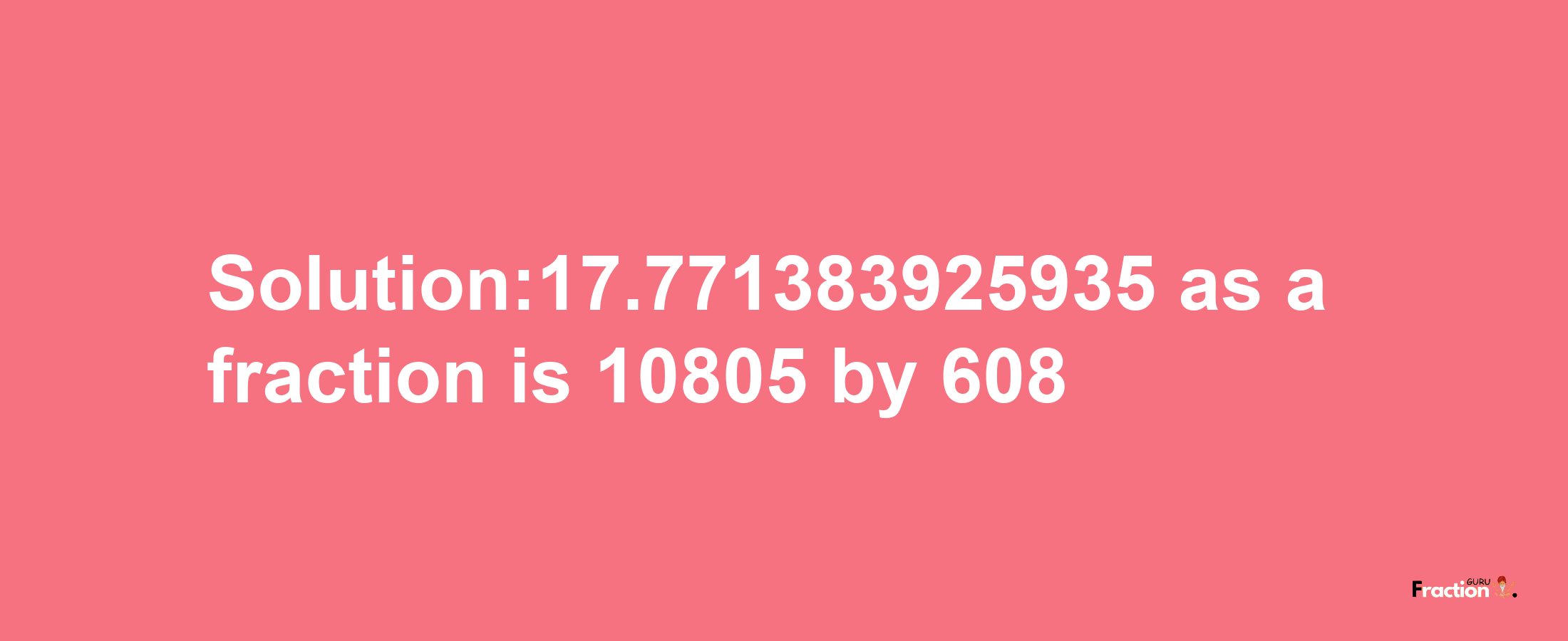 Solution:17.771383925935 as a fraction is 10805/608