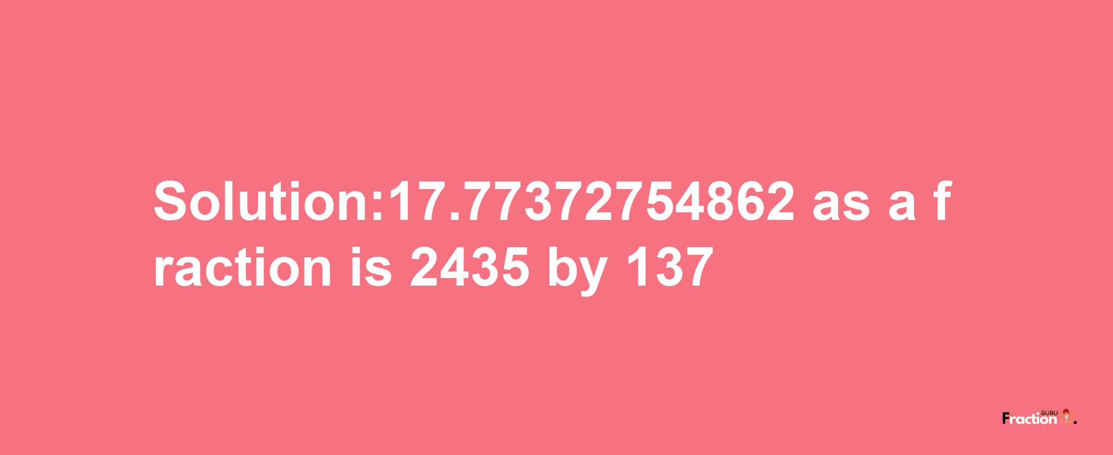 Solution:17.77372754862 as a fraction is 2435/137