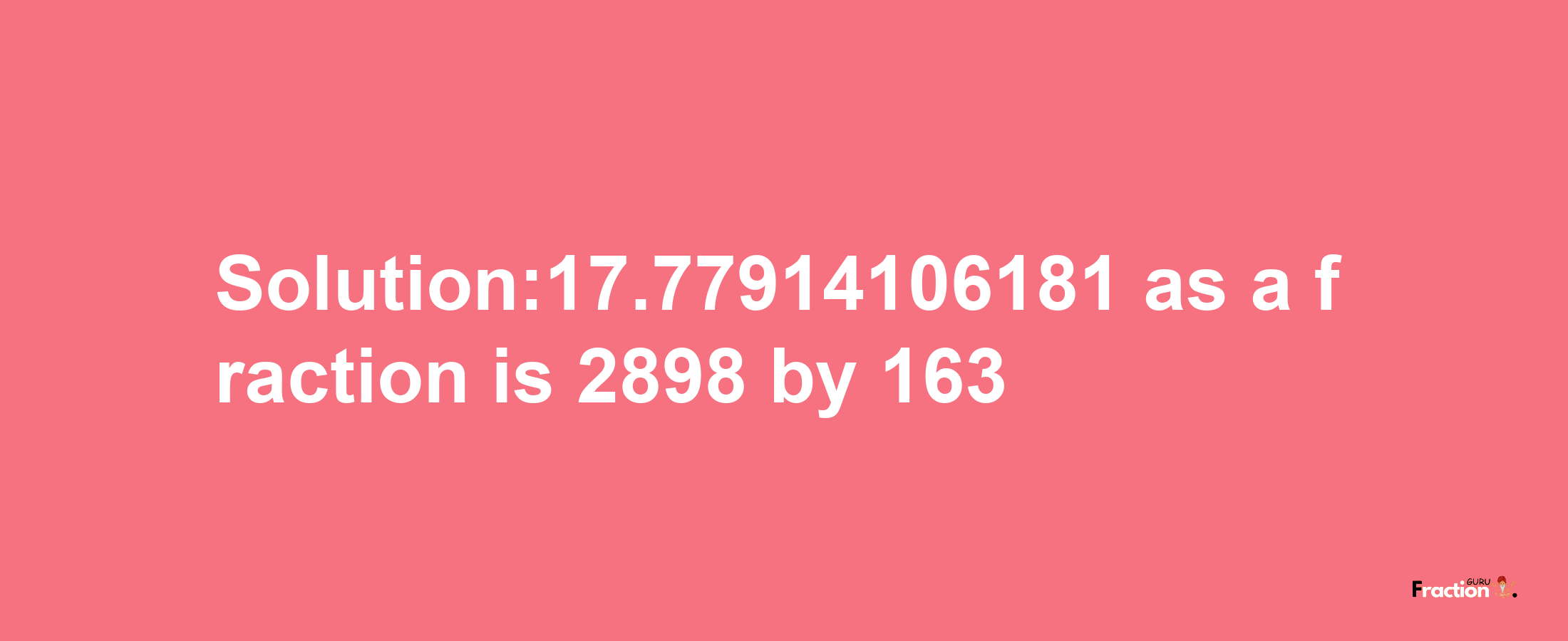 Solution:17.77914106181 as a fraction is 2898/163