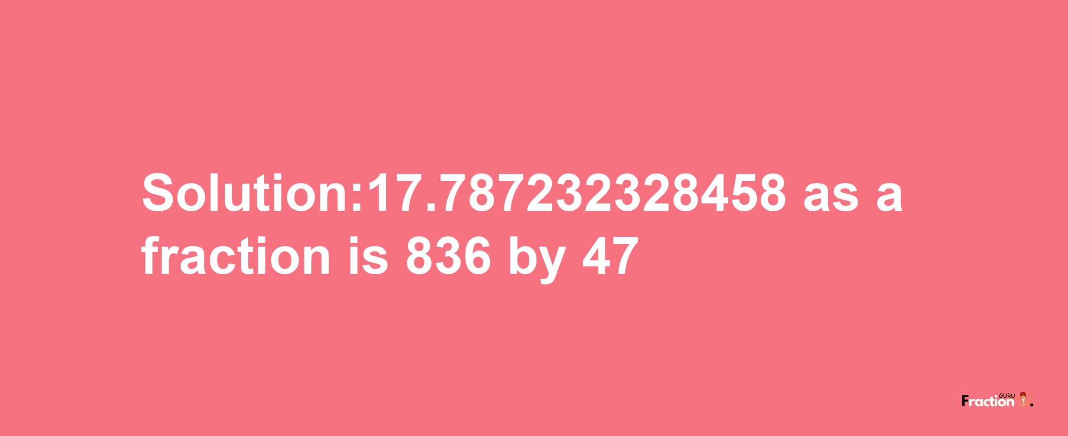 Solution:17.787232328458 as a fraction is 836/47