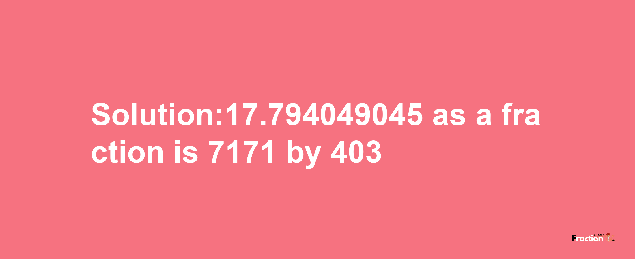 Solution:17.794049045 as a fraction is 7171/403