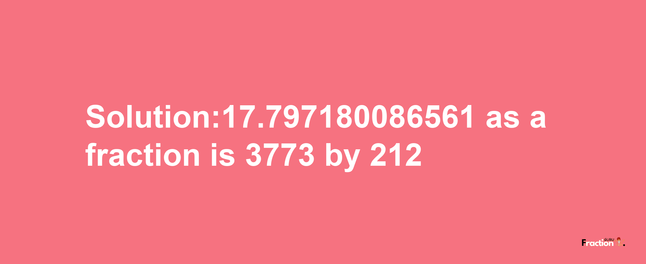 Solution:17.797180086561 as a fraction is 3773/212