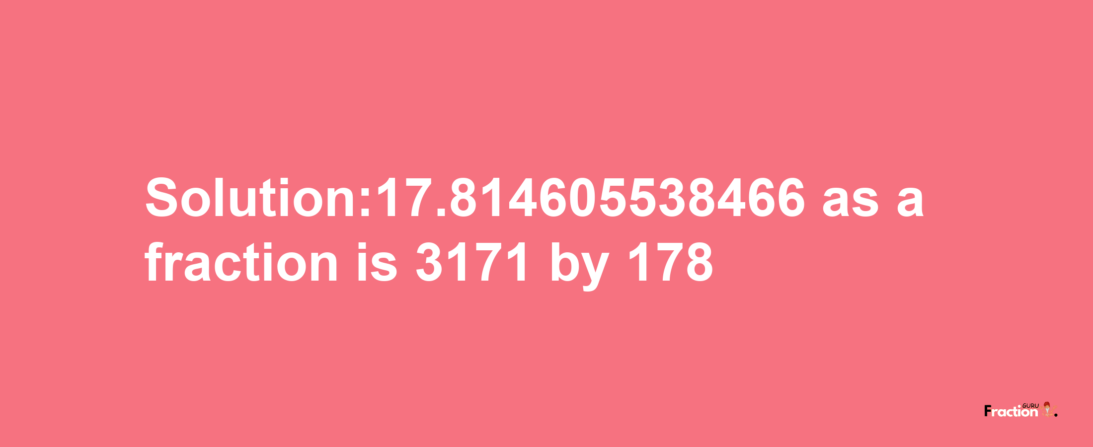 Solution:17.814605538466 as a fraction is 3171/178