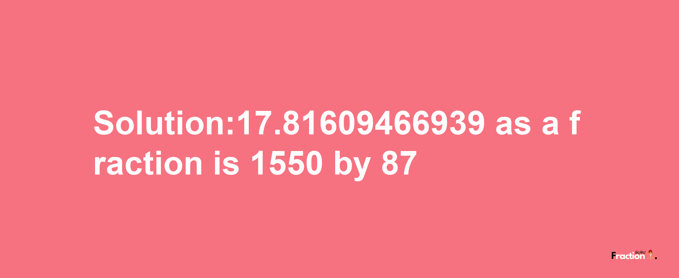 Solution:17.81609466939 as a fraction is 1550/87