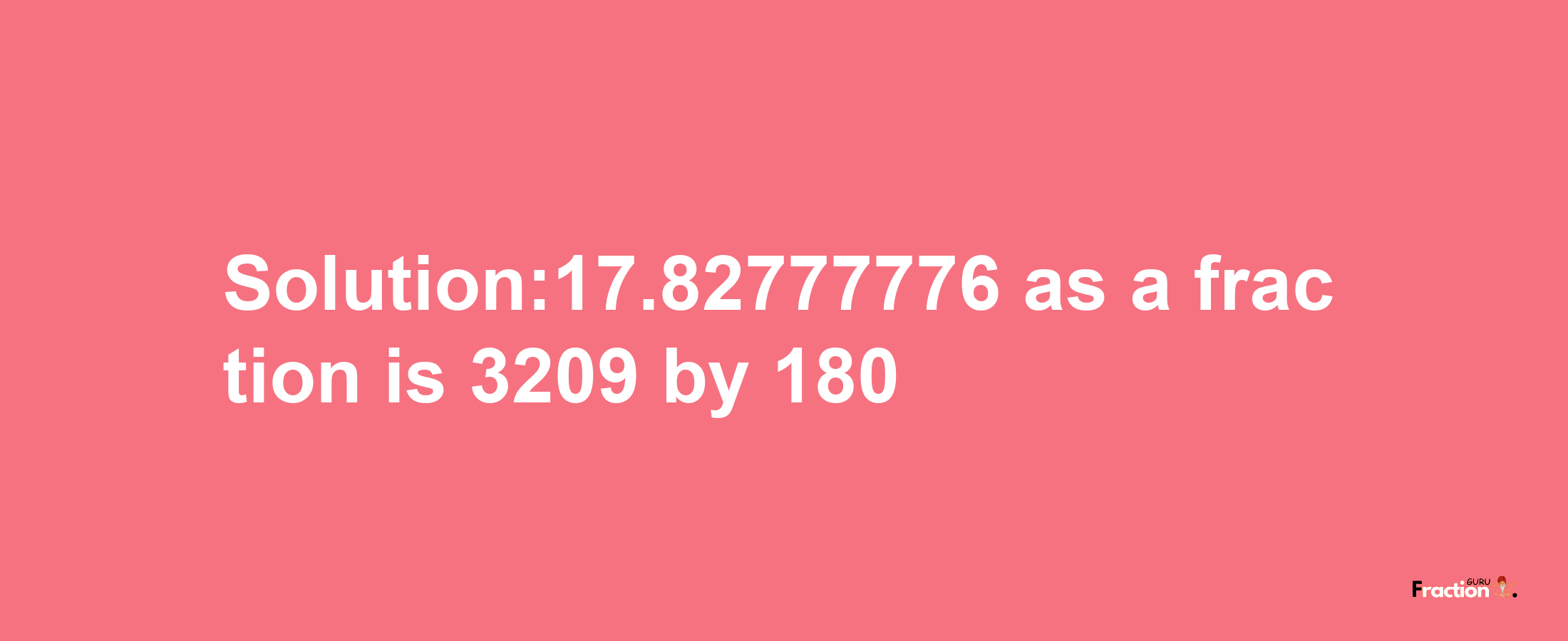 Solution:17.82777776 as a fraction is 3209/180