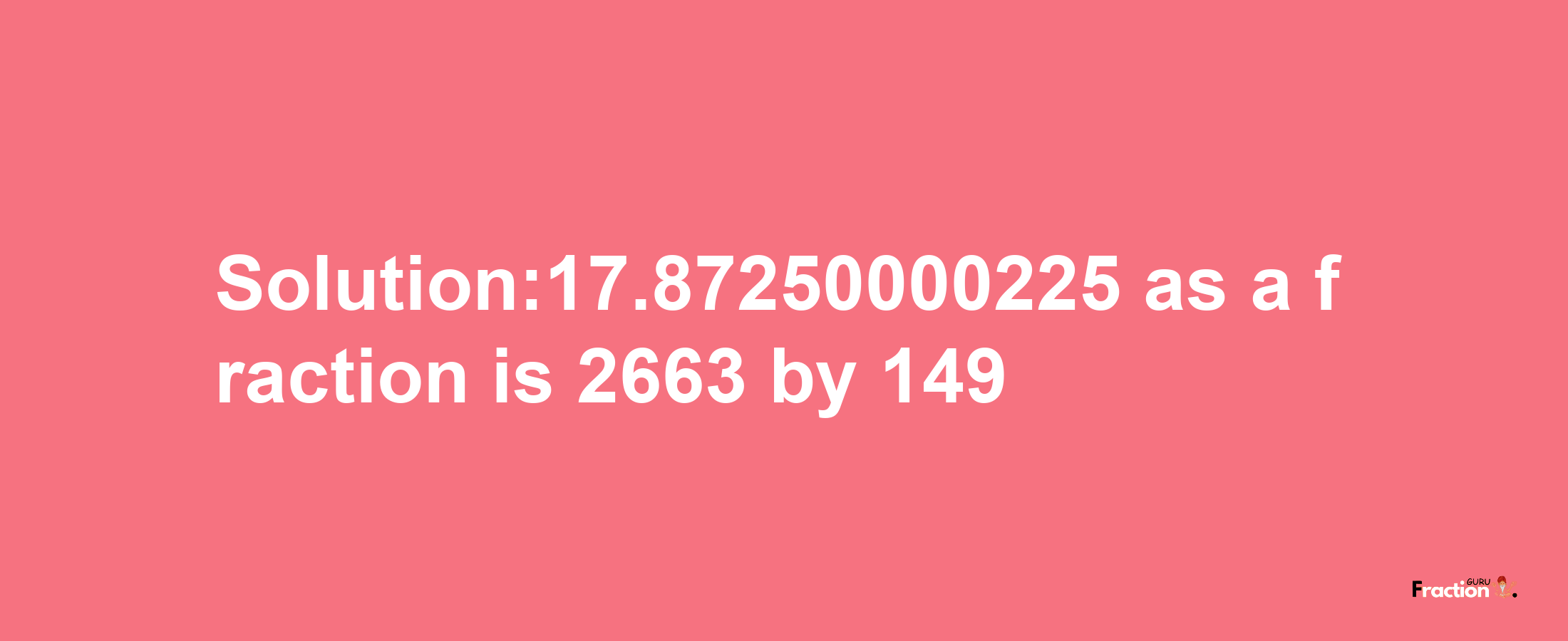 Solution:17.87250000225 as a fraction is 2663/149