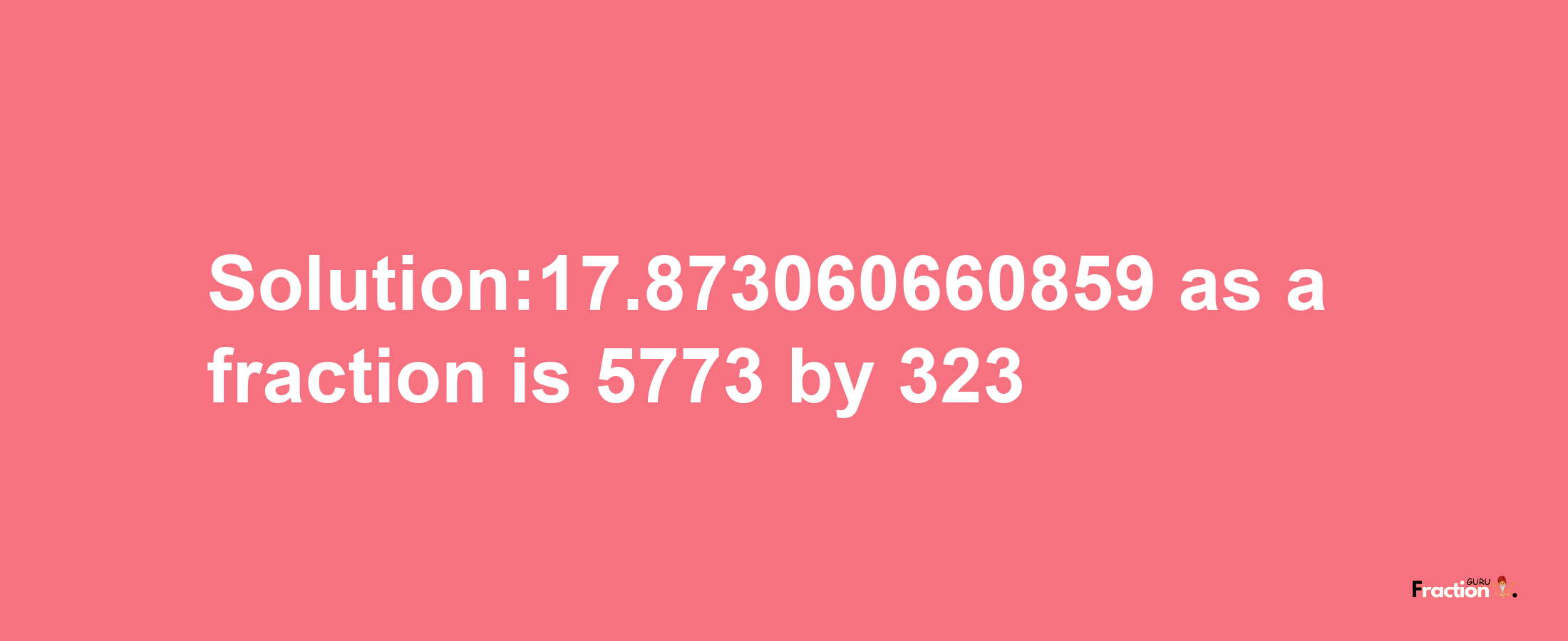 Solution:17.873060660859 as a fraction is 5773/323